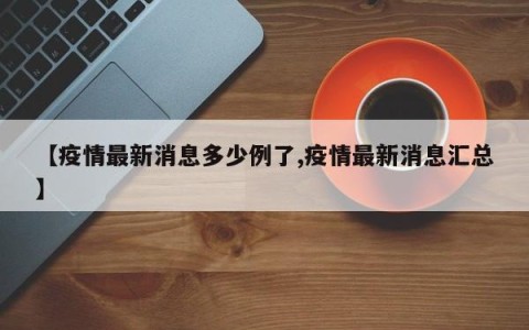 【疫情最新消息多少例了,疫情最新消息汇总】