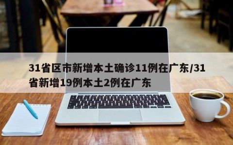 31省区市新增本土确诊11例在广东/31省新增19例本土2例在广东