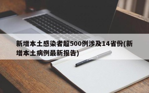 新增本土感染者超500例涉及14省份(新增本土病例最新报告)
