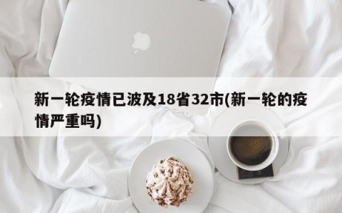 新一轮疫情已波及18省32市(新一轮的疫情严重吗)
