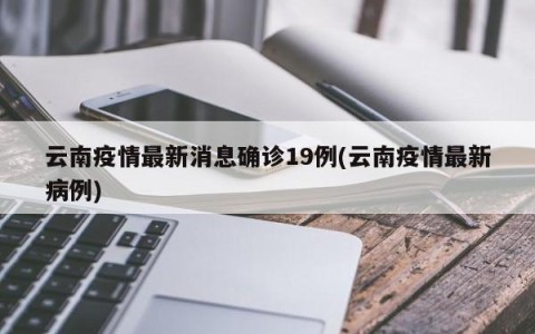云南疫情最新消息确诊19例(云南疫情最新病例)