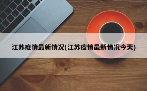 江苏疫情最新情况(江苏疫情最新情况今天)