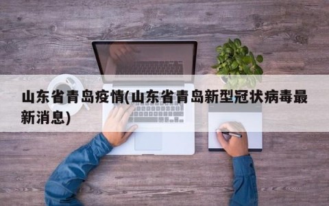 山东省青岛疫情(山东省青岛新型冠状病毒最新消息)