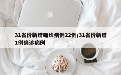 31省份新增确诊病例22例/31省份新增1例确诊病例