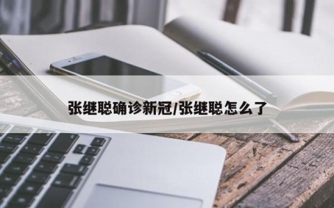 张继聪确诊新冠/张继聪怎么了