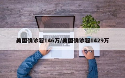 美国确诊超146万/美国确诊超1429万