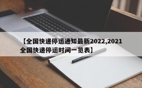 【全国快递停运通知最新2022,2021全国快递停运时间一览表】