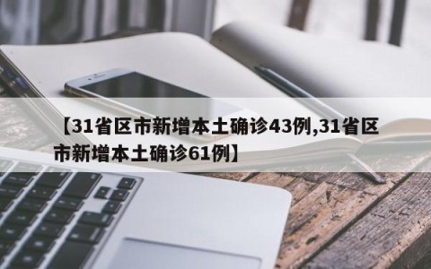 【31省区市新增本土确诊43例,31省区市新增本土确诊61例】
