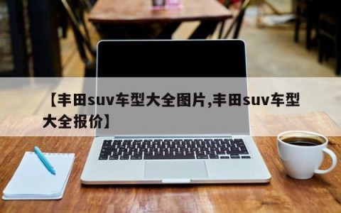 【丰田suv车型大全图片,丰田suv车型大全报价】