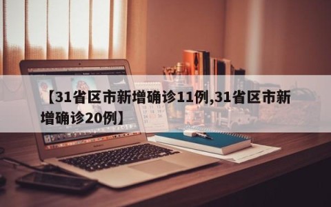 【31省区市新增确诊11例,31省区市新增确诊20例】