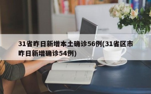 31省昨日新增本土确诊56例(31省区市昨日新增确诊54例)