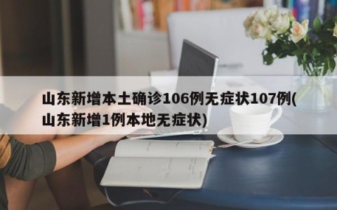 山东新增本土确诊106例无症状107例(山东新增1例本地无症状)