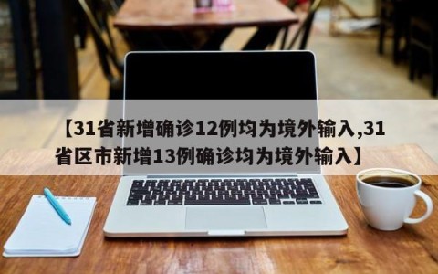 【31省新增确诊12例均为境外输入,31省区市新增13例确诊均为境外输入】