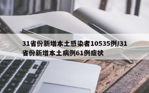31省份新增本土感染者10535例/31省份新增本土病例61例症状
