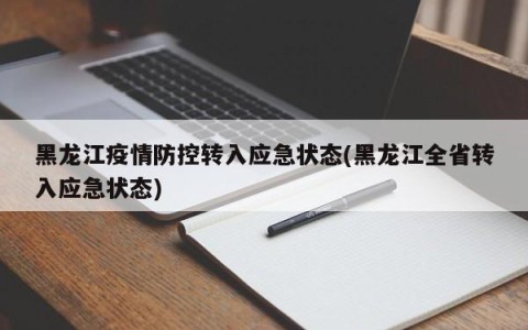 黑龙江疫情防控转入应急状态(黑龙江全省转入应急状态)