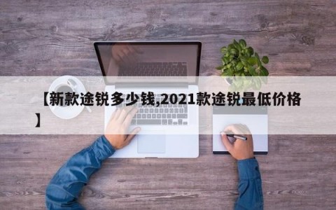 【新款途锐多少钱,2021款途锐最低价格】