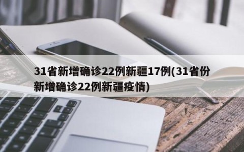 31省新增确诊22例新疆17例(31省份新增确诊22例新疆疫情)