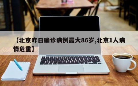 【北京昨日确诊病例最大86岁,北京1人病情危重】