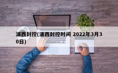 浦西封控(浦西封控时间 2022年3月30日)