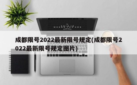 成都限号2022最新限号规定(成都限号2022最新限号规定图片)