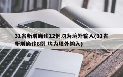 31省新增确诊12例均为境外输入(31省新增确诊8例 均为境外输入)