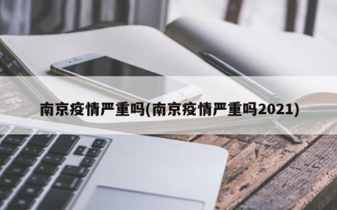 南京疫情严重吗(南京疫情严重吗2021)