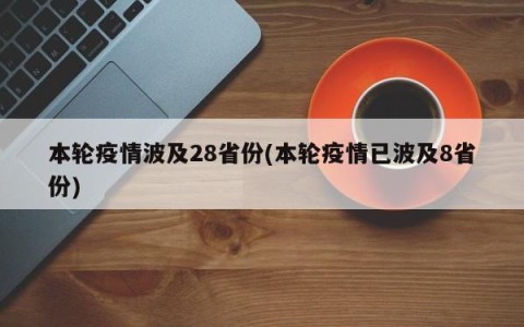本轮疫情波及28省份(本轮疫情已波及8省份)