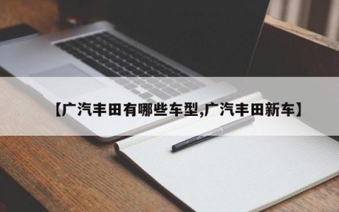 【广汽丰田有哪些车型,广汽丰田新车】