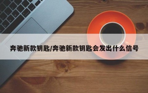 奔驰新款钥匙/奔驰新款钥匙会发出什么信号