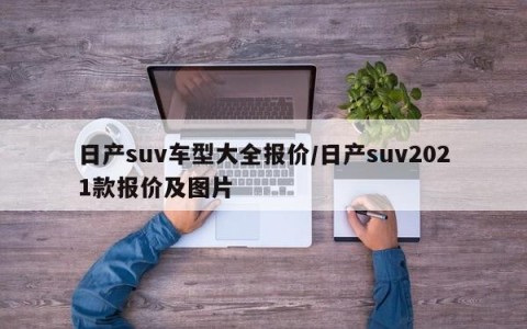 日产suv车型大全报价/日产suv2021款报价及图片