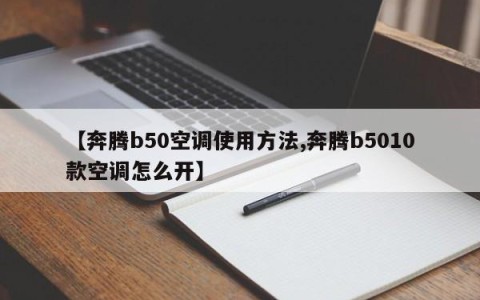 【奔腾b50空调使用方法,奔腾b5010款空调怎么开】