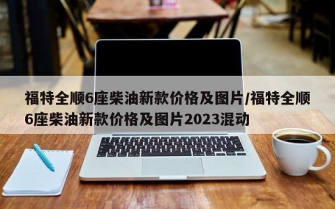 福特全顺6座柴油新款价格及图片/福特全顺6座柴油新款价格及图片2023混动