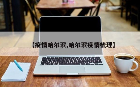 【疫情哈尔滨,哈尔滨疫情梳理】
